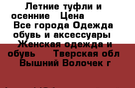 Летние туфли и  осенние › Цена ­ 1 000 - Все города Одежда, обувь и аксессуары » Женская одежда и обувь   . Тверская обл.,Вышний Волочек г.